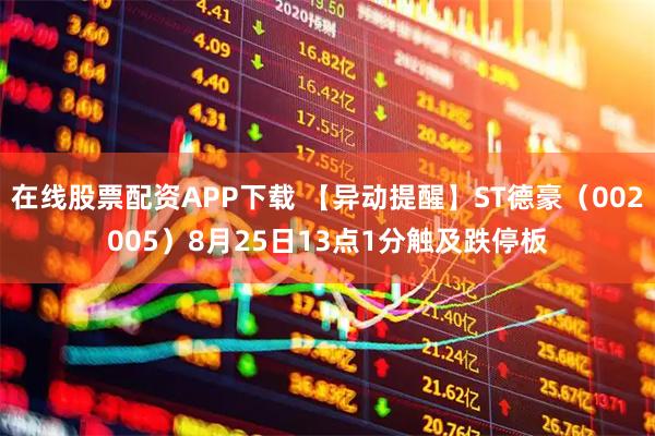 在线股票配资APP下载 【异动提醒】ST德豪（002005）8月25日13点1分触及跌停板