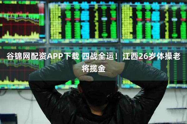 谷锦网配资APP下载 四战全运！江西26岁体操老将揽金