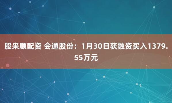 股来顺配资 会通股份：1月30日获融资买入1379.55万元