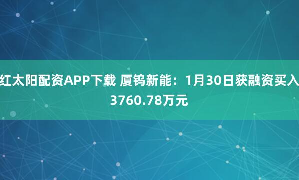 红太阳配资APP下载 厦钨新能：1月30日获融资买入3760.78万元