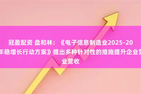 冠盈配资 盘和林：《电子信息制造业2025-2026年稳增长行动方案》提出多种针对性的措施提升企业营收